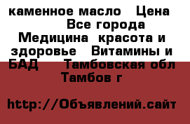 каменное масло › Цена ­ 20 - Все города Медицина, красота и здоровье » Витамины и БАД   . Тамбовская обл.,Тамбов г.